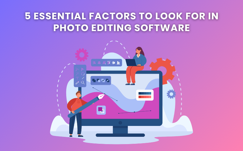 5 Essential Factors For Photo Editing Software