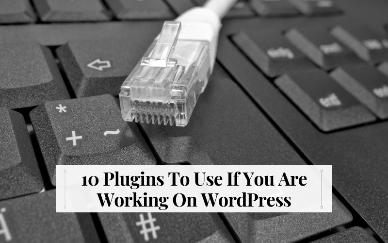 10 Plugins To Use If You Are Working On WordPress
